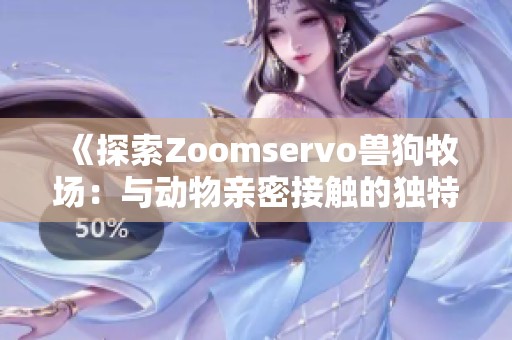 《探索Zoomservo兽狗牧场：与动物亲密接触的独特体验》
