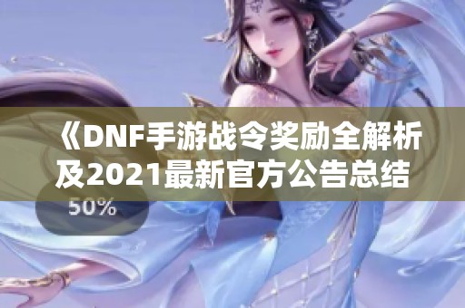 《DNF手游战令奖励全解析及2021最新官方公告总结》