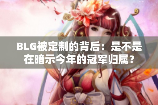 BLG被定制的背后：是不是在暗示今年的冠军归属？