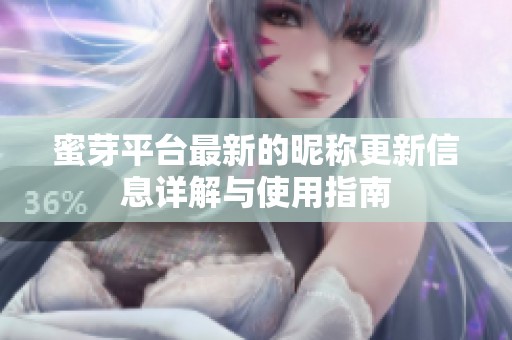 蜜芽平台最新的昵称更新信息详解与使用指南
