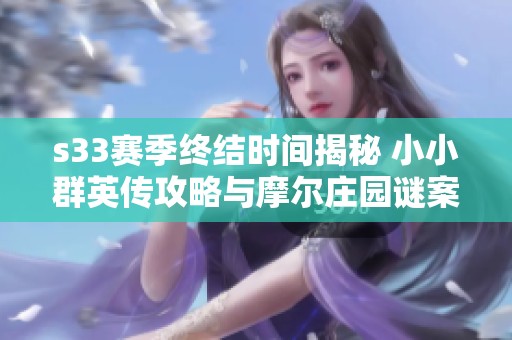 s33赛季终结时间揭秘 小小群英传攻略与摩尔庄园谜案解析