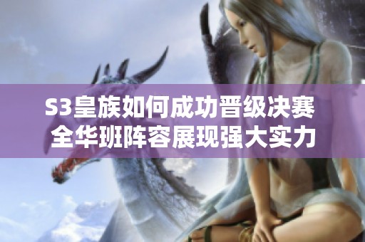 S3皇族如何成功晋级决赛 全华班阵容展现强大实力