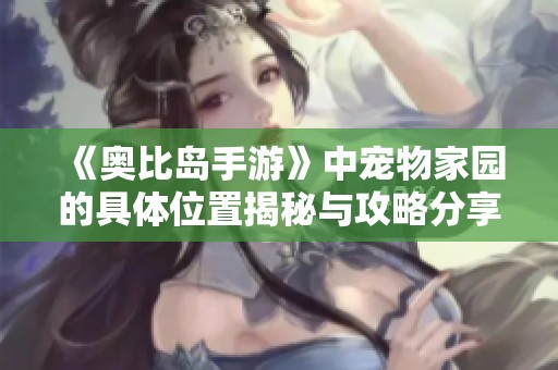 《奥比岛手游》中宠物家园的具体位置揭秘与攻略分享