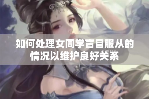 如何处理女同学盲目服从的情况以维护良好关系