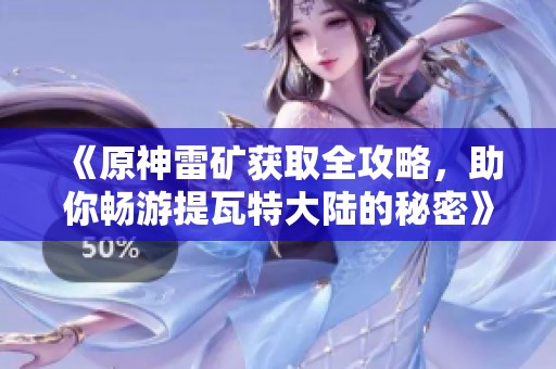 《原神雷矿获取全攻略，助你畅游提瓦特大陆的秘密》