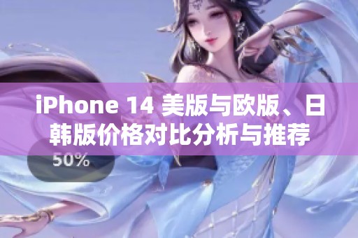 iPhone 14 美版与欧版、日韩版价格对比分析与推荐