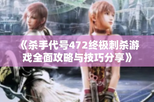 《杀手代号472终极刺杀游戏全面攻略与技巧分享》