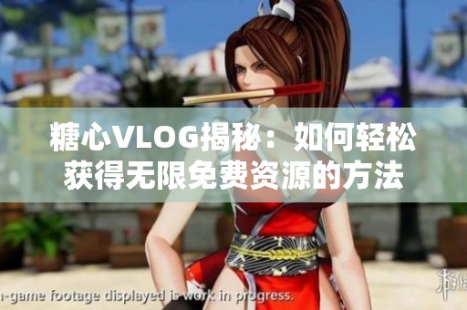 糖心VLOG揭秘：如何轻松获得无限免费资源的方法