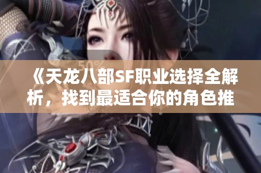 《天龙八部SF职业选择全解析，找到最适合你的角色推荐！》