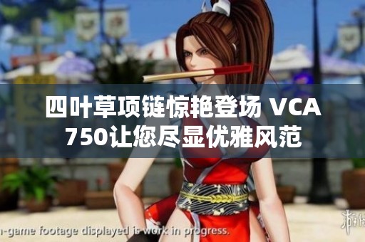四叶草项链惊艳登场 VCA750让您尽显优雅风范