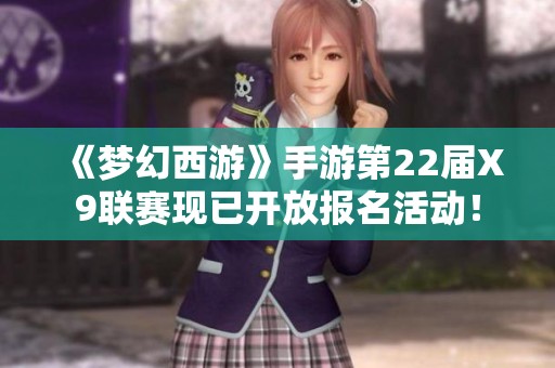 《梦幻西游》手游第22届X9联赛现已开放报名活动！