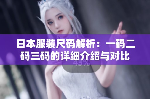 日本服装尺码解析：一码二码三码的详细介绍与对比