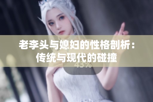 老李头与媳妇的性格剖析：传统与现代的碰撞