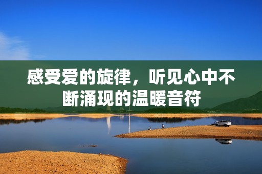 感受爱的旋律，听见心中不断涌现的温暖音符