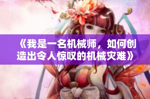 《我是一名机械师，如何创造出令人惊叹的机械灾难》