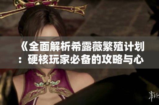 《全面解析希露薇繁殖计划：硬核玩家必备的攻略与心得》
