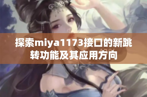 探索miya1173接口的新跳转功能及其应用方向