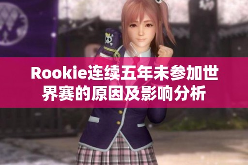 Rookie连续五年未参加世界赛的原因及影响分析