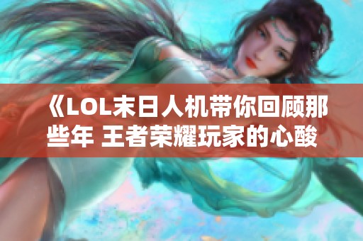《LOL末日人机带你回顾那些年 王者荣耀玩家的心酸历程》