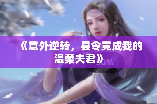 《意外逆转，县令竟成我的温柔夫君》