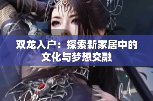 双龙入户：探索新家居中的文化与梦想交融
