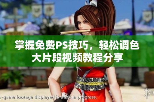 掌握免费PS技巧，轻松调色大片段视频教程分享