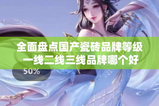 全面盘点国产瓷砖品牌等级 一线二线三线品牌哪个好