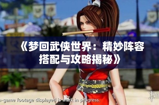 《梦回武侠世界：精妙阵容搭配与攻略揭秘》