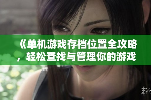 《单机游戏存档位置全攻略，轻松查找与管理你的游戏存档》