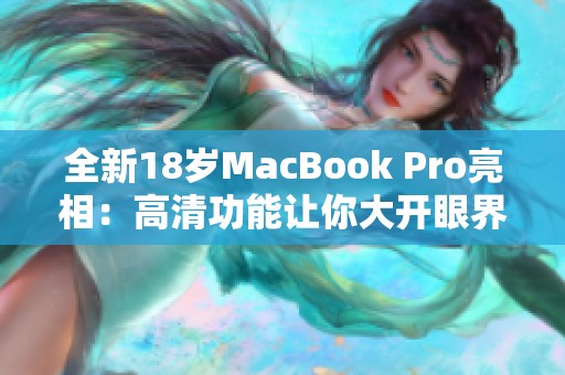 全新18岁MacBook Pro亮相：高清功能让你大开眼界