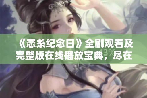 《恋糸纪念日》全剧观看及完整版在线播放宝典，尽在星辰影视