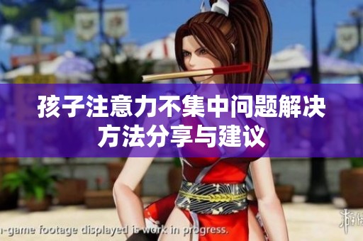 孩子注意力不集中问题解决方法分享与建议