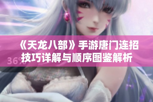 《天龙八部》手游唐门连招技巧详解与顺序图鉴解析