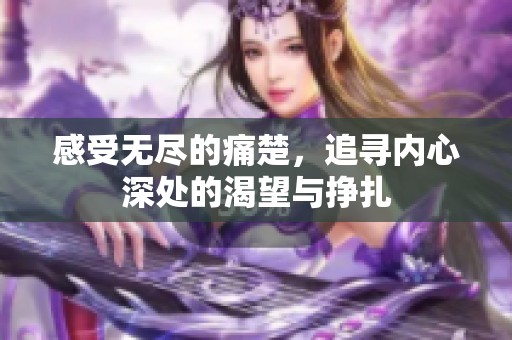 感受无尽的痛楚，追寻内心深处的渴望与挣扎