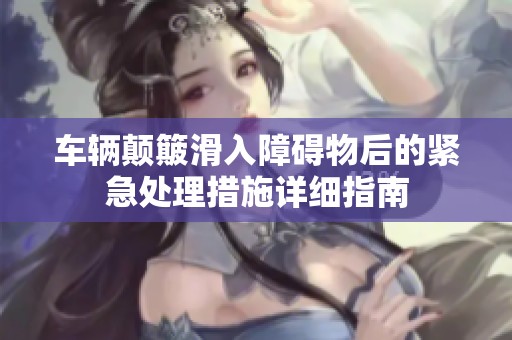 车辆颠簸滑入障碍物后的紧急处理措施详细指南