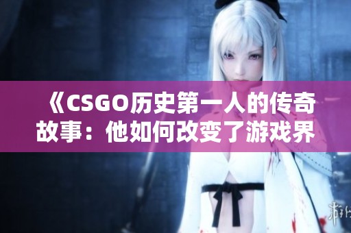 《CSGO历史第一人的传奇故事：他如何改变了游戏界》