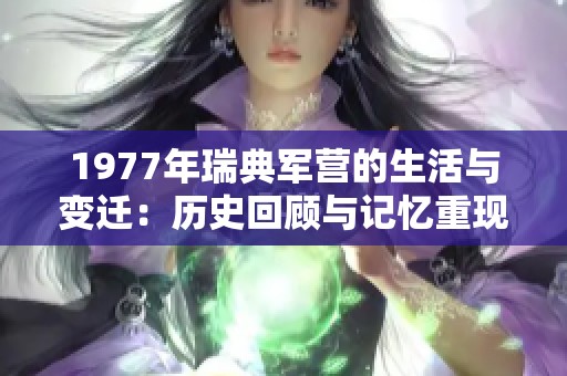 1977年瑞典军营的生活与变迁：历史回顾与记忆重现