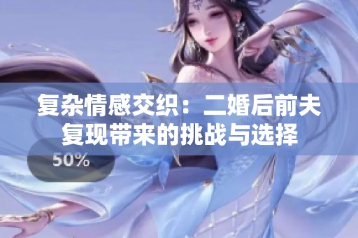 复杂情感交织：二婚后前夫复现带来的挑战与选择