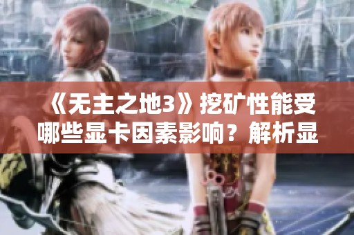 《无主之地3》挖矿性能受哪些显卡因素影响？解析显卡决胜关键