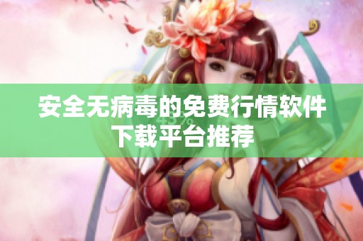 安全无病毒的免费行情软件下载平台推荐