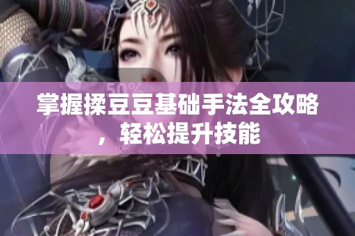掌握揉豆豆基础手法全攻略，轻松提升技能