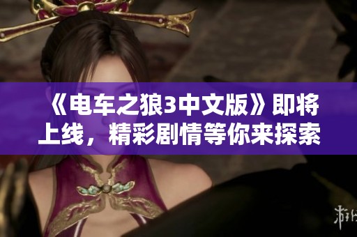 《电车之狼3中文版》即将上线，精彩剧情等你来探索！