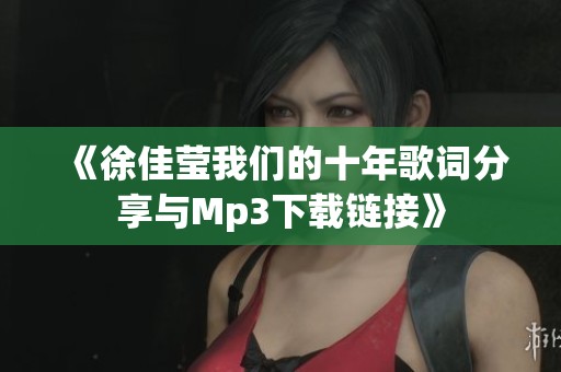 《徐佳莹我们的十年歌词分享与Mp3下载链接》