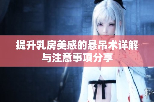 提升乳房美感的悬吊术详解与注意事项分享