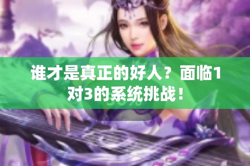谁才是真正的好人？面临1对3的系统挑战！