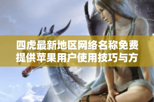 四虎最新地区网络名称免费提供苹果用户使用技巧与方法分享