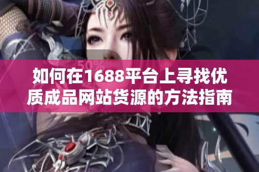 如何在1688平台上寻找优质成品网站货源的方法指南
