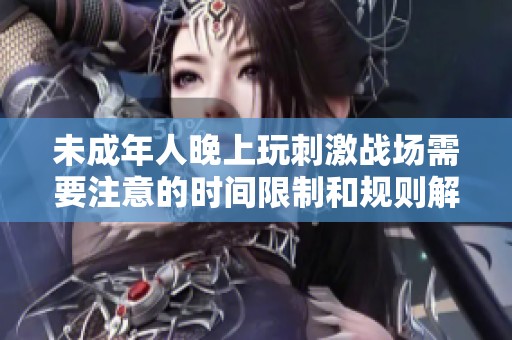 未成年人晚上玩刺激战场需要注意的时间限制和规则解读
