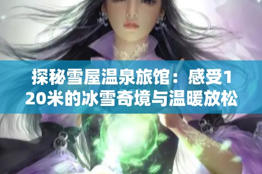 探秘雪屋温泉旅馆：感受120米的冰雪奇境与温暖放松