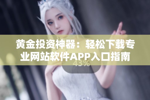 黄金投资神器：轻松下载专业网站软件APP入口指南